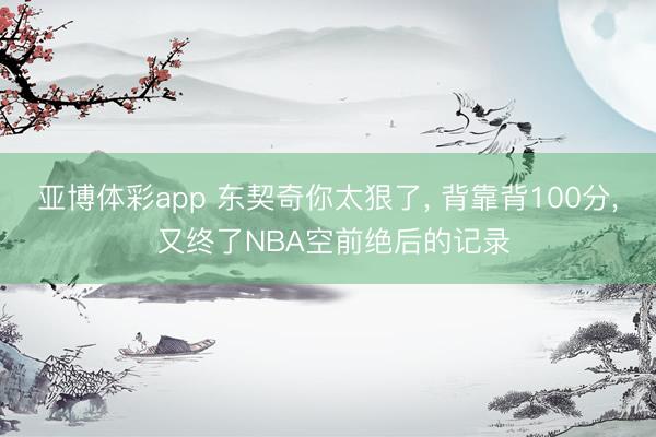 亚博体彩app 东契奇你太狠了, 背靠背100分, 又终了NBA空前绝后的记录
