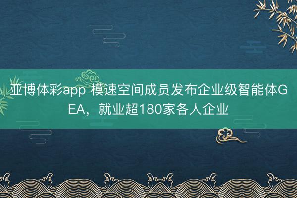 亚博体彩app 模速空间成员发布企业级智能体GEA，就业超180家各人企业