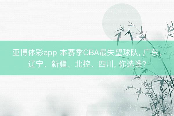 亚博体彩app 本赛季CBA最失望球队, 广东、辽宁、新疆、北控、四川, 你选谁?