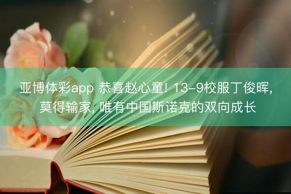 亚博体彩app 恭喜赵心童! 13-9校服丁俊晖, 莫得输家, 唯有中国斯诺克的双向成长