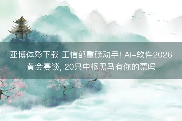 亚博体彩下载 工信部重磅动手! AI+软件2026黄金赛谈, 20只中枢黑马有你的票吗