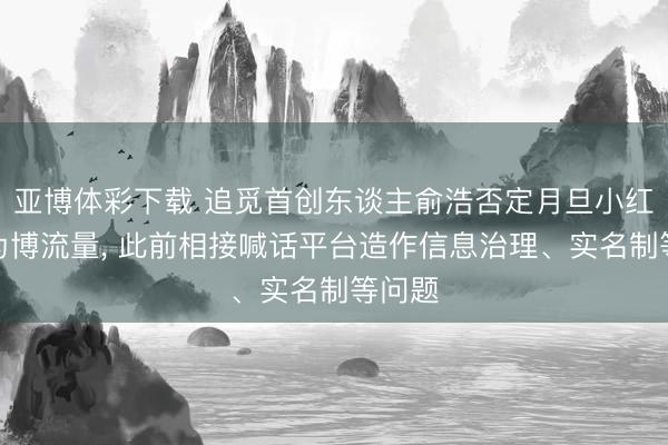 亚博体彩下载 追觅首创东谈主俞浩否定月旦小红书是为博流量, 此前相接喊话平台造作信息治理、实名制等问题