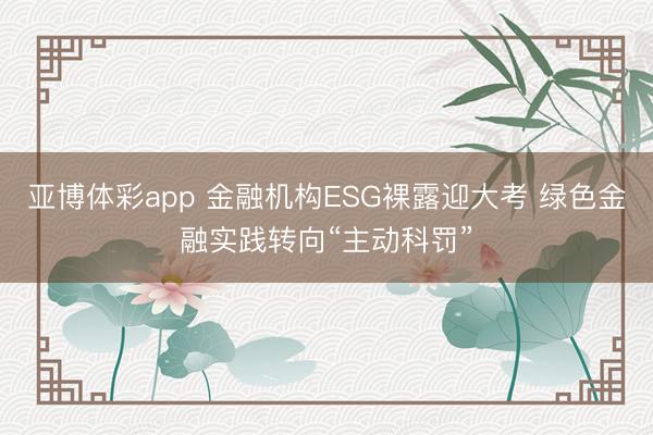 亚博体彩app 金融机构ESG裸露迎大考 绿色金融实践转向“主动科罚”